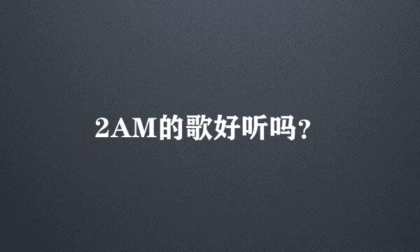 2AM的歌好听吗？