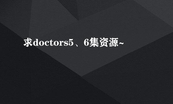 求doctors5、6集资源~