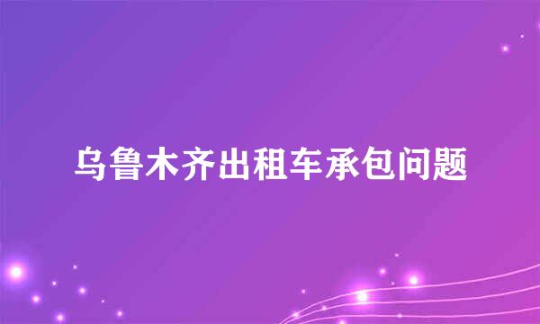 乌鲁木齐出租车承包问题