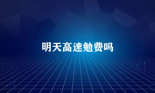 明天高速勉费吗