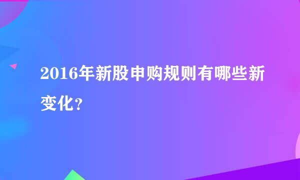 2016年新股申购规则有哪些新变化？