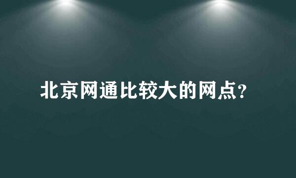 北京网通比较大的网点？