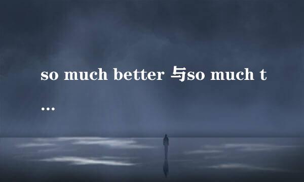 so much better 与so much the better 有何区别，举例详细说明，