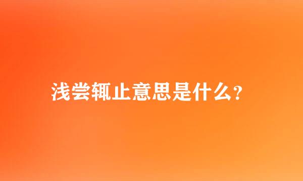 浅尝辄止意思是什么？