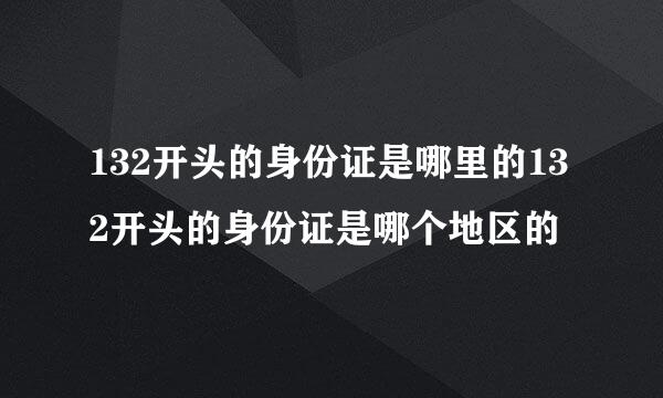 132开头的身份证是哪里的132开头的身份证是哪个地区的