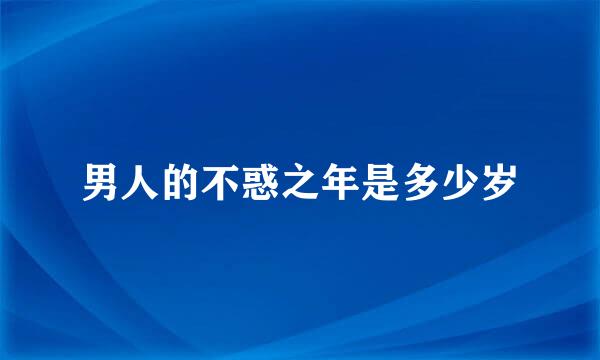 男人的不惑之年是多少岁