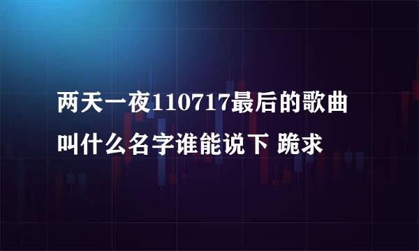 两天一夜110717最后的歌曲叫什么名字谁能说下 跪求