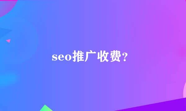 seo推广收费？