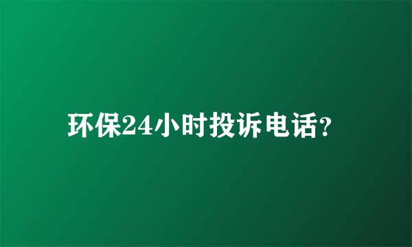 环保24小时投诉电话？