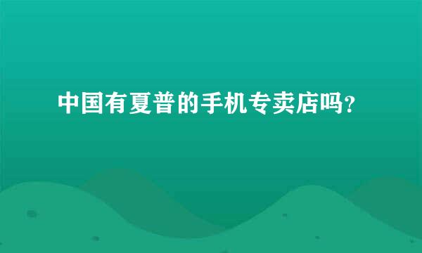 中国有夏普的手机专卖店吗？