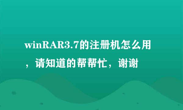 winRAR3.7的注册机怎么用，请知道的帮帮忙，谢谢