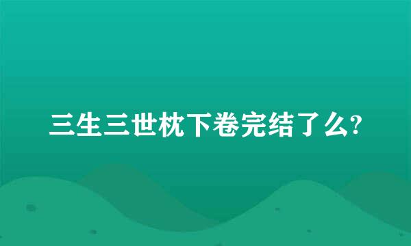 三生三世枕下卷完结了么?