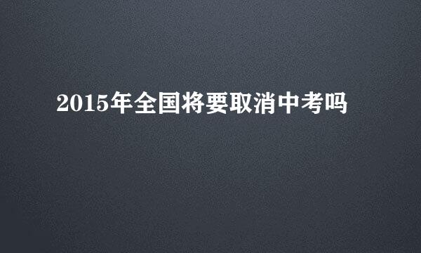 2015年全国将要取消中考吗