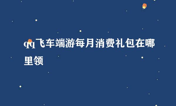 qq飞车端游每月消费礼包在哪里领