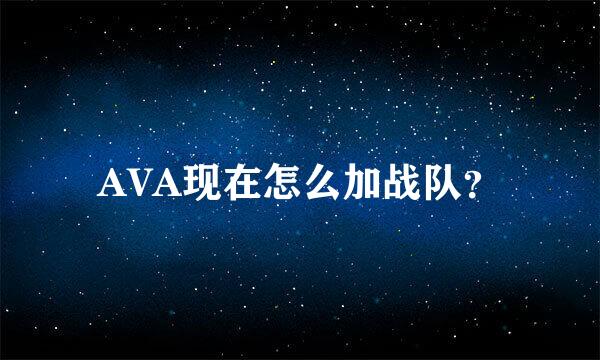 AVA现在怎么加战队？