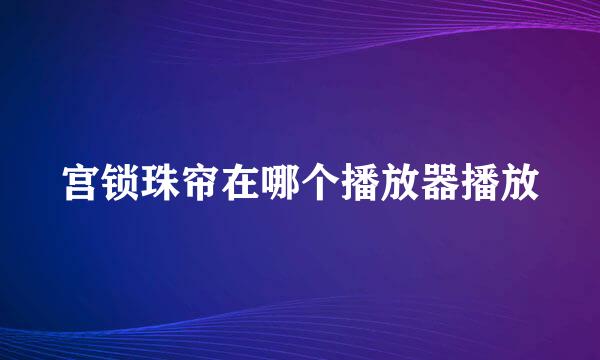 宫锁珠帘在哪个播放器播放