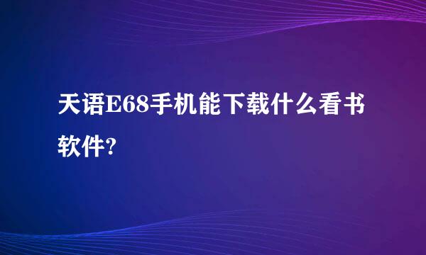 天语E68手机能下载什么看书软件?