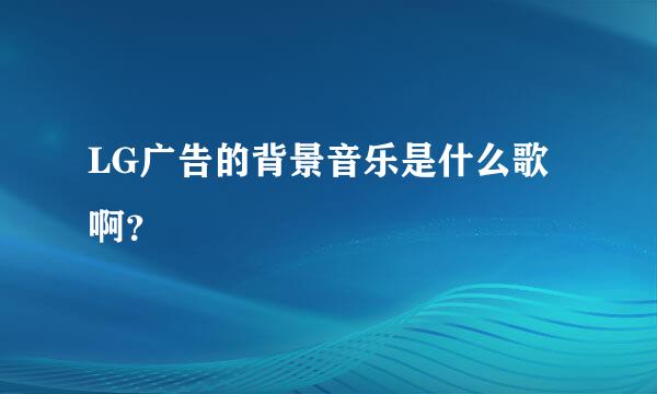 LG广告的背景音乐是什么歌啊？