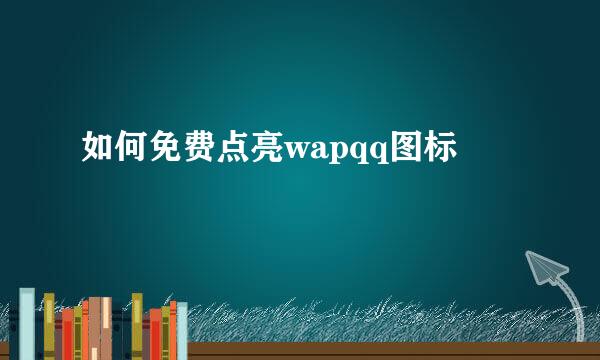 如何免费点亮wapqq图标