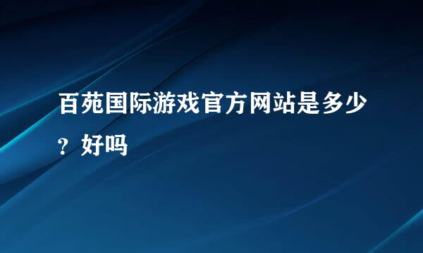 百苑国际游戏官方网站是多少？好吗