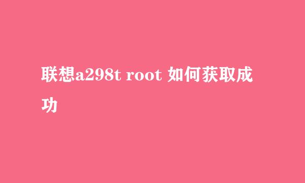 联想a298t root 如何获取成功