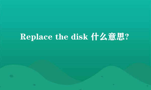 Replace the disk 什么意思?