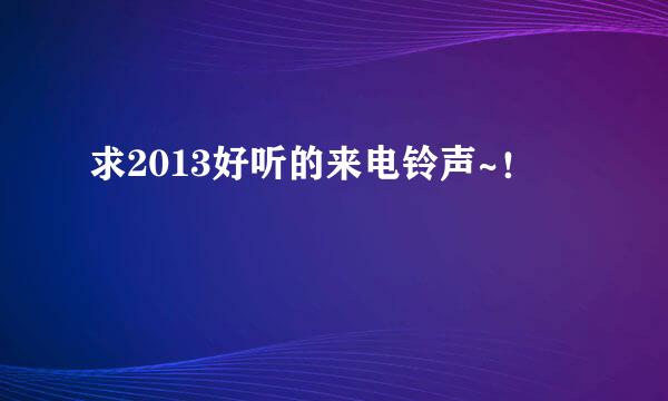 求2013好听的来电铃声~！