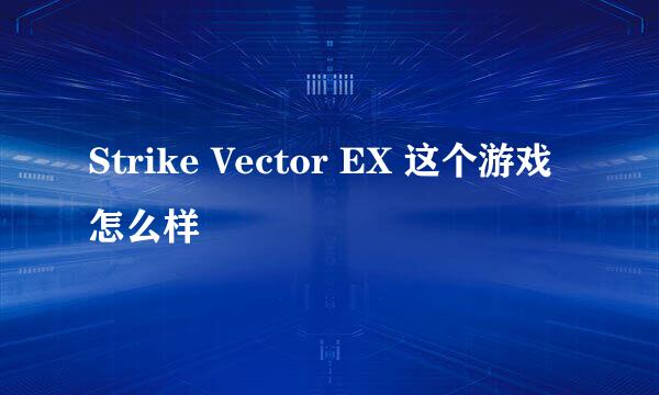 Strike Vector EX 这个游戏怎么样