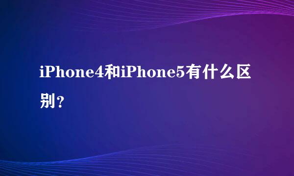 iPhone4和iPhone5有什么区别？