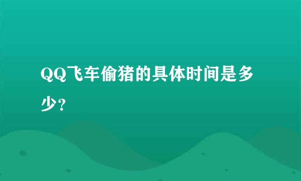 QQ飞车偷猪的具体时间是多少？