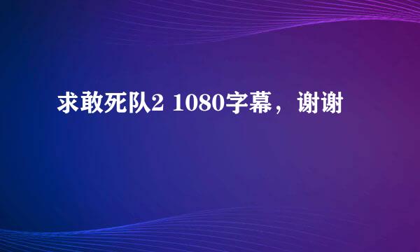 求敢死队2 1080字幕，谢谢