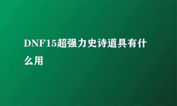 DNF15超强力史诗道具有什么用