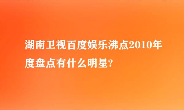 湖南卫视百度娱乐沸点2010年度盘点有什么明星?