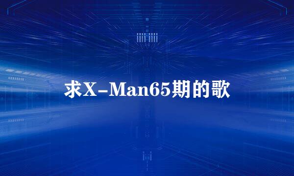 求X-Man65期的歌