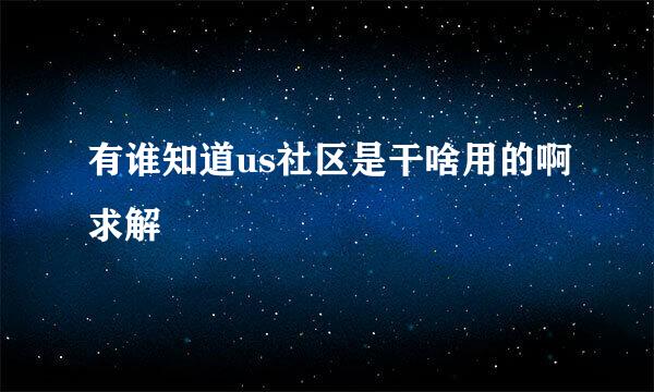 有谁知道us社区是干啥用的啊求解