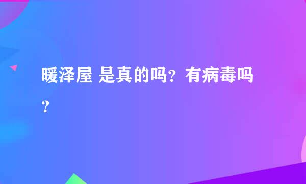 暖泽屋 是真的吗？有病毒吗？