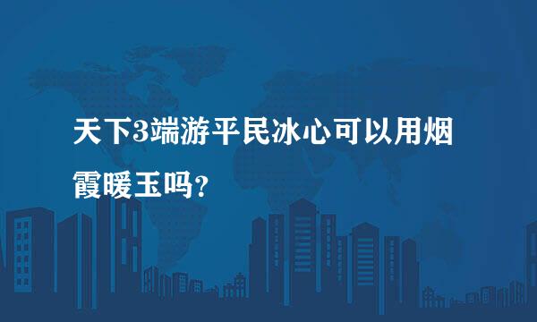 天下3端游平民冰心可以用烟霞暖玉吗？