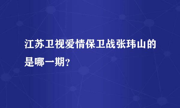 江苏卫视爱情保卫战张玮山的是哪一期？