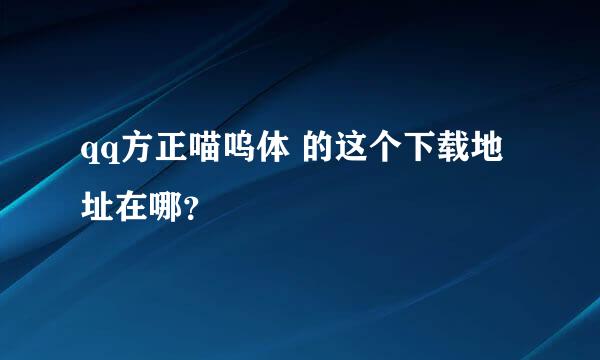 qq方正喵呜体 的这个下载地址在哪？