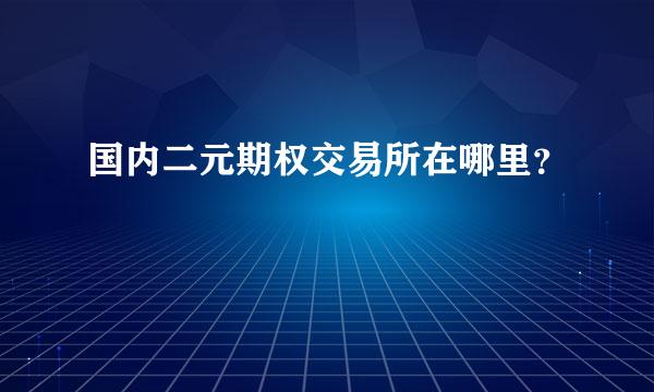 国内二元期权交易所在哪里？