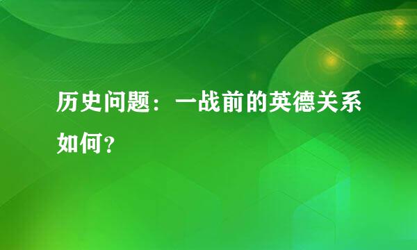 历史问题：一战前的英德关系如何？