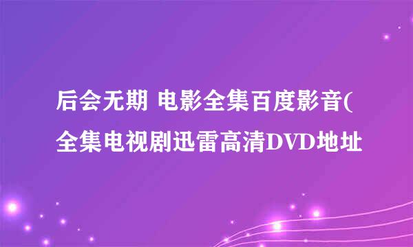 后会无期 电影全集百度影音(全集电视剧迅雷高清DVD地址