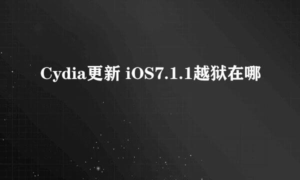 Cydia更新 iOS7.1.1越狱在哪