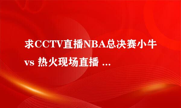 求CCTV直播NBA总决赛小牛vs 热火现场直播 2011.6.13小牛VS热火直播视频高清的网址