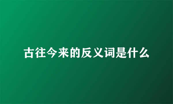 古往今来的反义词是什么