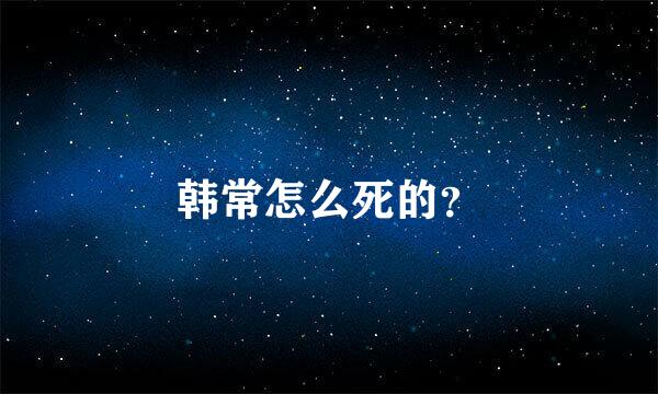 韩常怎么死的？