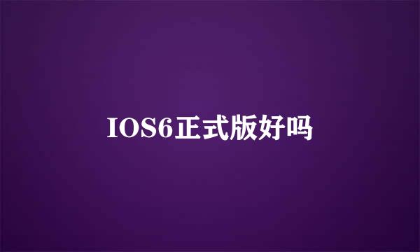 IOS6正式版好吗