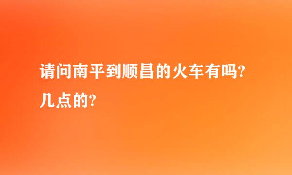 请问南平到顺昌的火车有吗?几点的?