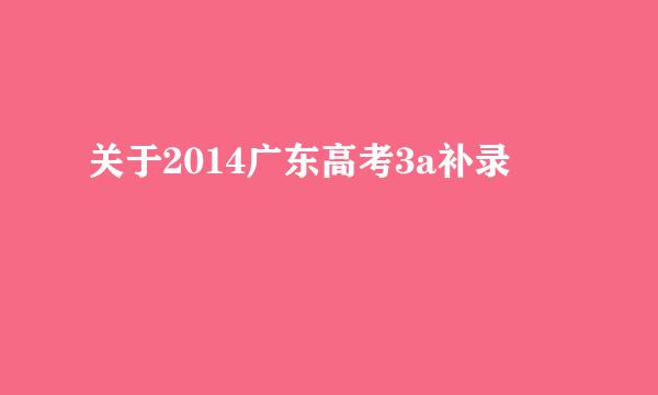 关于2014广东高考3a补录