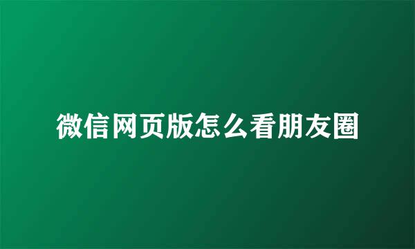 微信网页版怎么看朋友圈